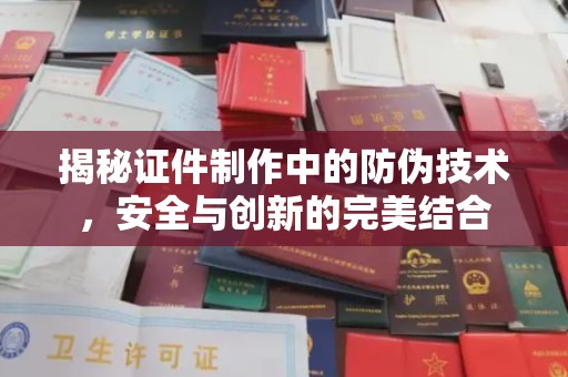 萧县揭秘证件制作中的防伪技术，安全与创新的完美结合