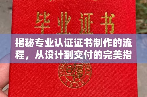 萧县揭秘专业认证证书制作的流程，从设计到交付的完美指南