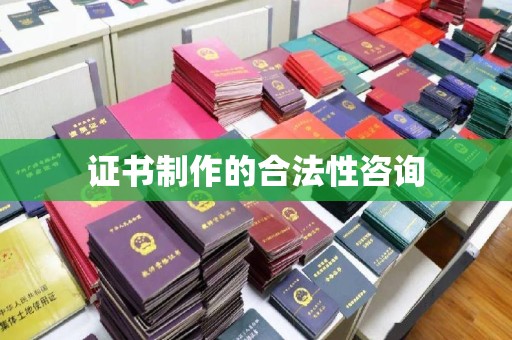 萧县证书制作的合法性咨询