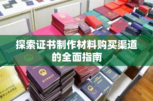 萧县探索证书制作材料购买渠道的全面指南
