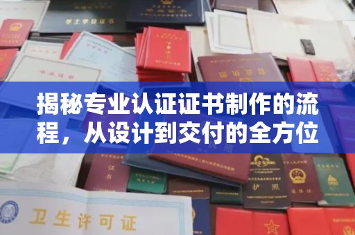 萧县揭秘专业认证证书制作的流程，从设计到交付的全方位指南