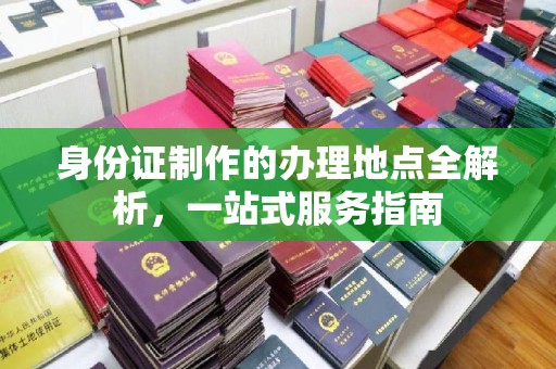萧县身份证制作的办理地点全解析，一站式服务指南