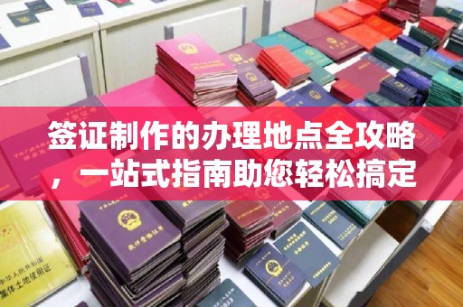 萧县签证制作的办理地点全攻略，一站式指南助您轻松搞定签证