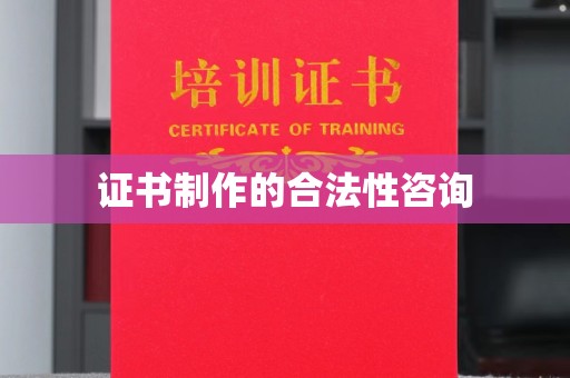 萧县证书制作的合法性咨询