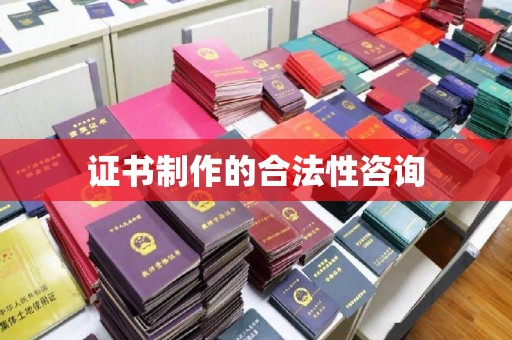 萧县证书制作的合法性咨询