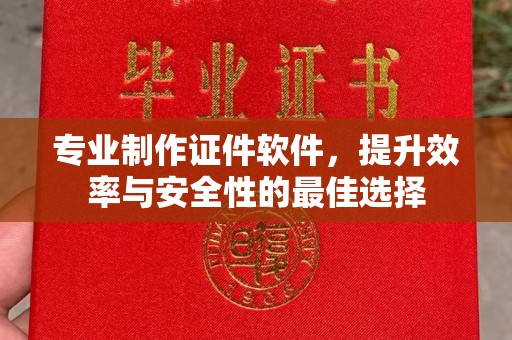 萧县专业制作证件软件，提升效率与安全性的最佳选择