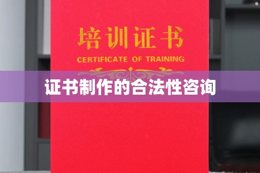 萧县证书制作的合法性咨询