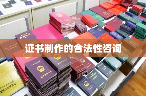 萧县证书制作的合法性咨询