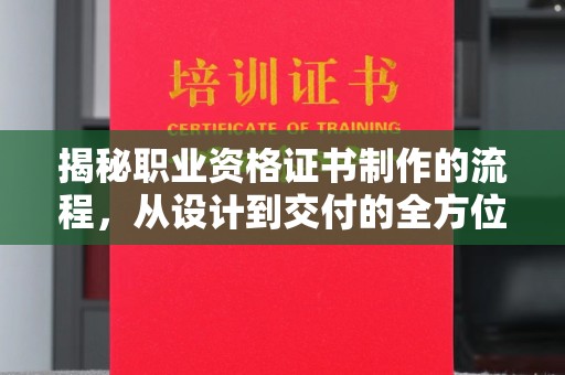 萧县揭秘职业资格证书制作的流程，从设计到交付的全方位解析