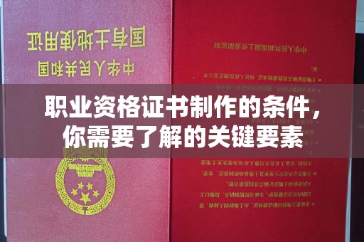 萧县职业资格证书制作的条件，你需要了解的关键要素