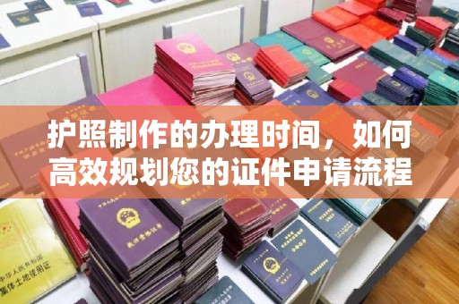萧县护照制作的办理时间，如何高效规划您的证件申请流程
