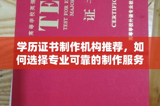 萧县学历证书制作机构推荐，如何选择专业可靠的制作服务？